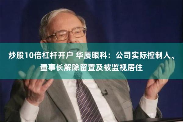 炒股10倍杠杆开户 华厦眼科：公司实际控制人、董事长解除留置及被监视居住