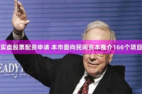 实盘股票配资申请 本市面向民间资本推介166个项目