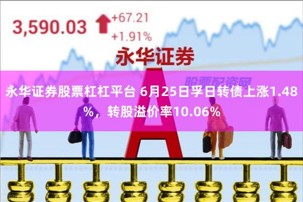 永华证券股票杠杠平台 6月25日孚日转债上涨1.48%，转股溢价率10.06%