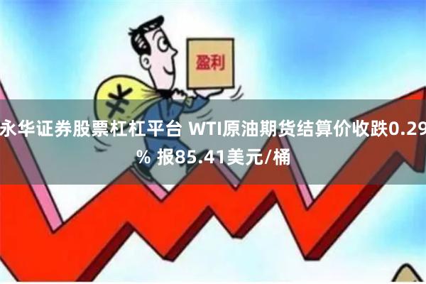 永华证券股票杠杠平台 WTI原油期货结算价收跌0.29% 报85.41美元/桶