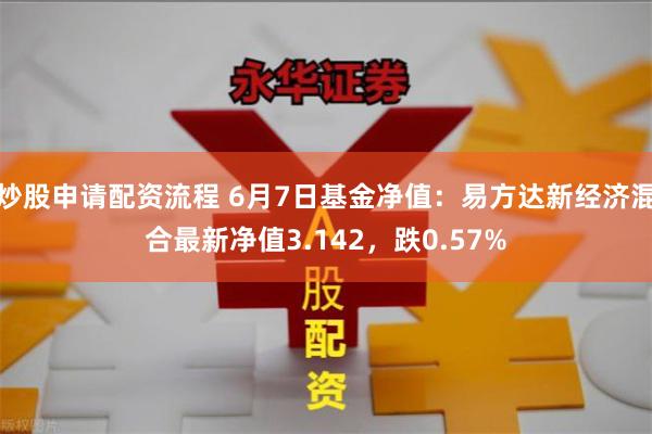 炒股申请配资流程 6月7日基金净值：易方达新经济混合最新净值3.142，跌0.57%