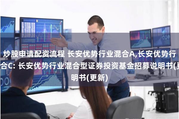 炒股申请配资流程 长安优势行业混合A,长安优势行业混合C: 长安优势行业混合型证券投资基金招募说明书(更新)