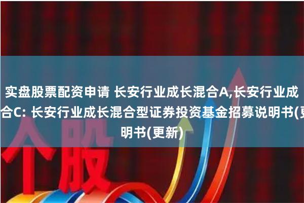 实盘股票配资申请 长安行业成长混合A,长安行业成长混合C: 长安行业成长混合型证券投资基金招募说明书(更新)