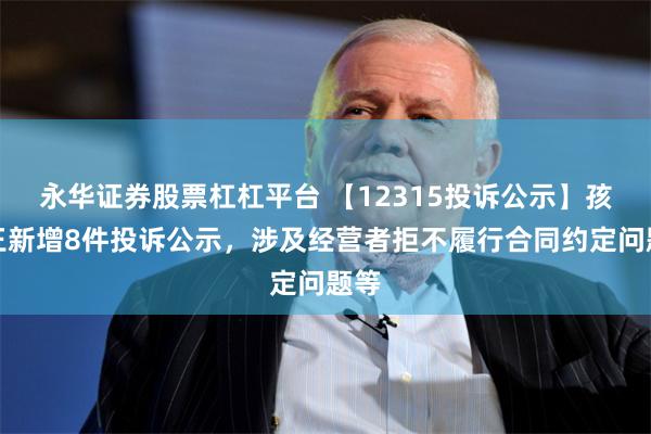 永华证券股票杠杠平台 【12315投诉公示】孩子王新增8件投诉公示，涉及经营者拒不履行合同约定问题等