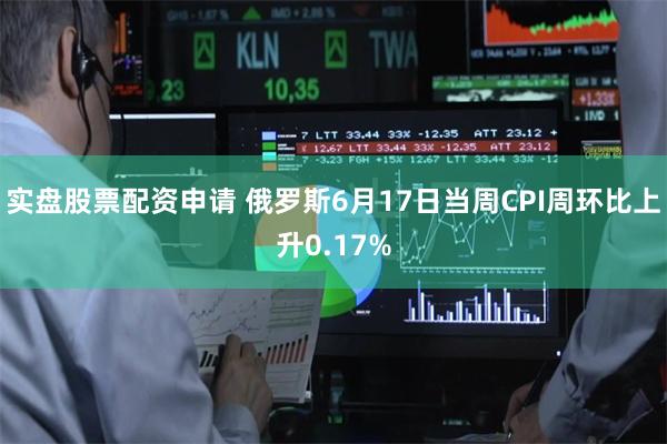 实盘股票配资申请 俄罗斯6月17日当周CPI周环比上升0.17%
