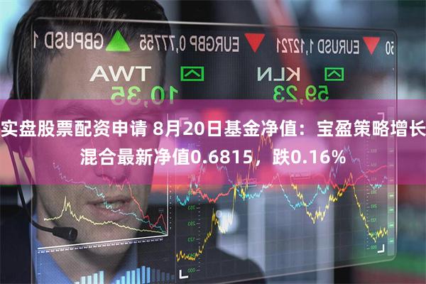 实盘股票配资申请 8月20日基金净值：宝盈策略增长混合最新净值0.6815，跌0.16%