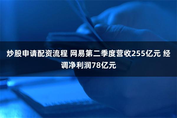 炒股申请配资流程 网易第二季度营收255亿元 经调净利润78亿元