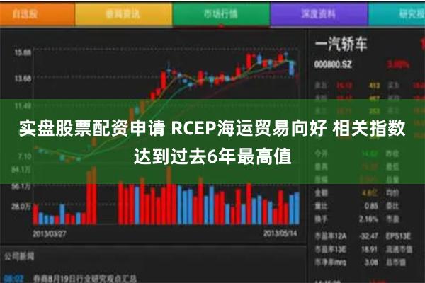实盘股票配资申请 RCEP海运贸易向好 相关指数达到过去6年最高值