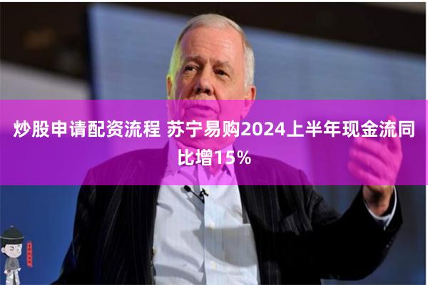 炒股申请配资流程 苏宁易购2024上半年现金流同比增15%