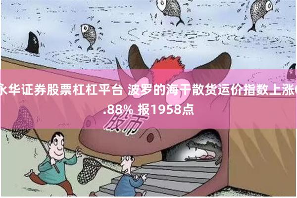 永华证券股票杠杠平台 波罗的海干散货运价指数上涨0.88% 报1958点