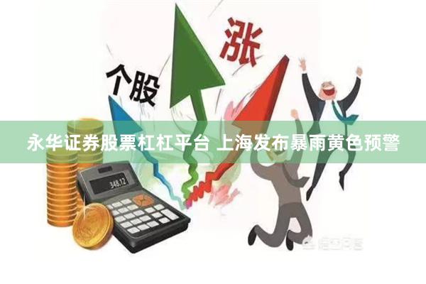 永华证券股票杠杠平台 上海发布暴雨黄色预警