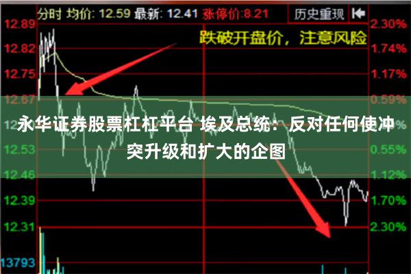 永华证券股票杠杠平台 埃及总统：反对任何使冲突升级和扩大的企图