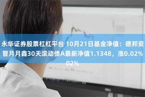 永华证券股票杠杠平台 10月21日基金净值：德邦资管月月鑫30天滚动债A最新净值1.1348，涨0.02%