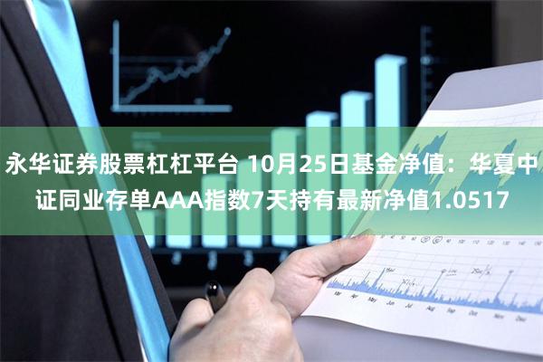 永华证券股票杠杠平台 10月25日基金净值：华夏中证同业存单AAA指数7天持有最新净值1.0517
