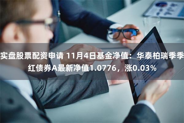 实盘股票配资申请 11月4日基金净值：华泰柏瑞季季红债券A最新净值1.0776，涨0.03%