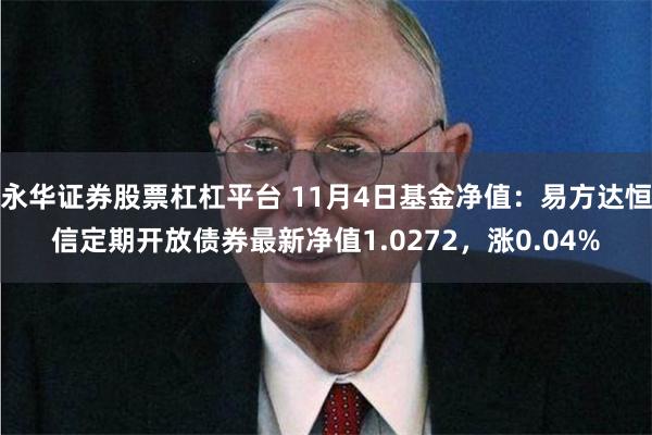 永华证券股票杠杠平台 11月4日基金净值：易方达恒信定期开放债券最新净值1.0272，涨0.04%