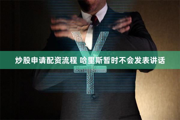 炒股申请配资流程 哈里斯暂时不会发表讲话