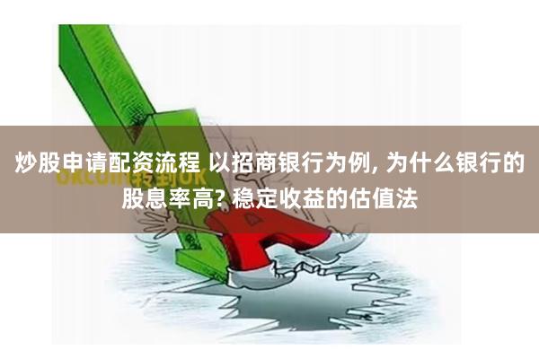 炒股申请配资流程 以招商银行为例, 为什么银行的股息率高? 稳定收益的估值法