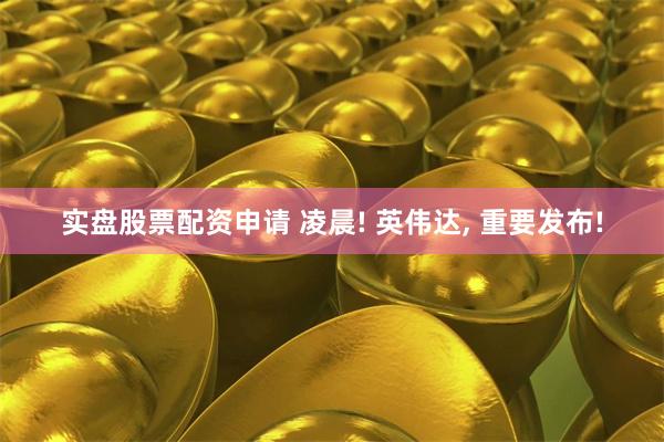 实盘股票配资申请 凌晨! 英伟达, 重要发布!