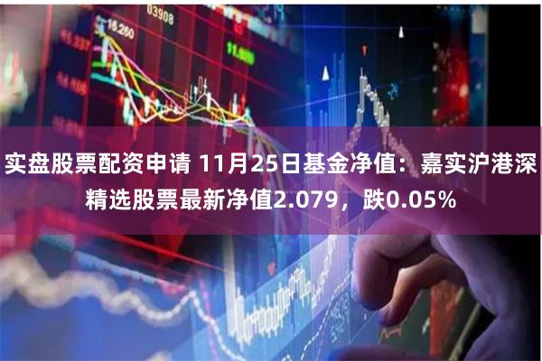 实盘股票配资申请 11月25日基金净值：嘉实沪港深精选股票最新净值2.079，跌0.05%