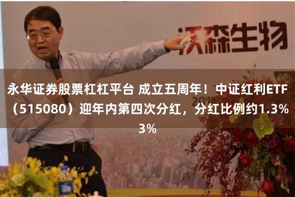 永华证券股票杠杠平台 成立五周年！中证红利ETF（515080）迎年内第四次分红，分红比例约1.3%