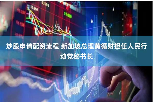 炒股申请配资流程 新加坡总理黄循财担任人民行动党秘书长