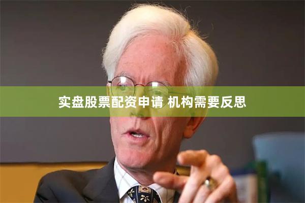 实盘股票配资申请 机构需要反思