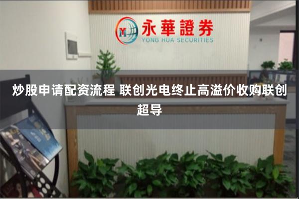 炒股申请配资流程 联创光电终止高溢价收购联创超导