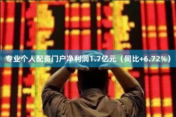 专业个人配资门户净利润1.7亿元（同比+6.72%）