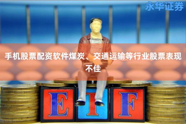 手机股票配资软件煤炭、交通运输等行业股票表现不佳