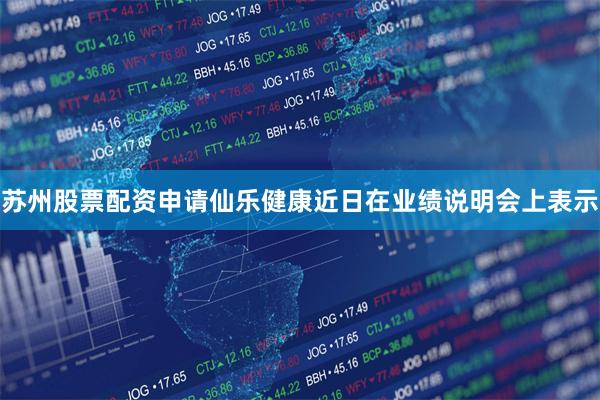 苏州股票配资申请仙乐健康近日在业绩说明会上表示