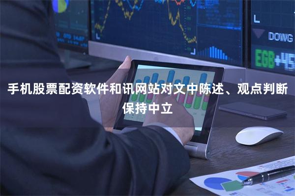 手机股票配资软件和讯网站对文中陈述、观点判断保持中立