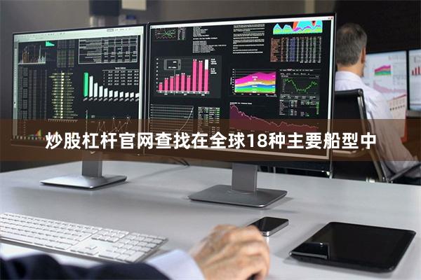 炒股杠杆官网查找在全球18种主要船型中