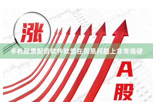 手机股票配资软件欧盟在贸易问题上非常强硬