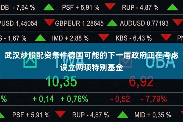 武汉炒股配资条件德国可能的下一届政府正在考虑设立两项特别基金