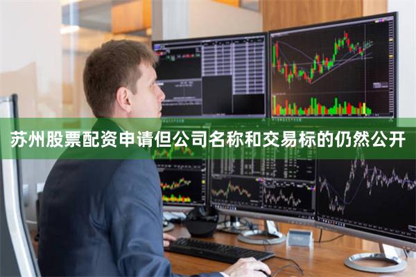 苏州股票配资申请但公司名称和交易标的仍然公开