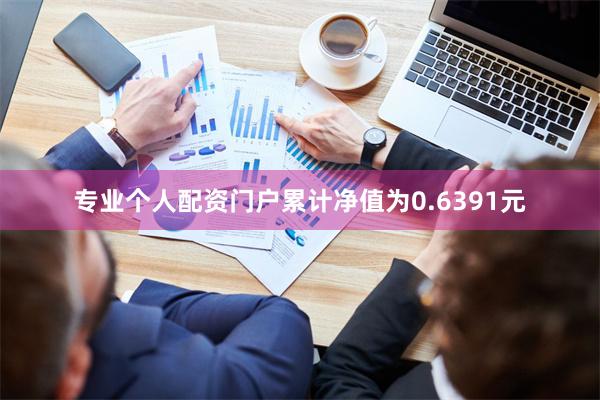 专业个人配资门户累计净值为0.6391元
