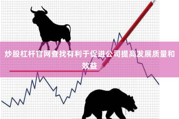 炒股杠杆官网查找有利于促进公司提高发展质量和效益
