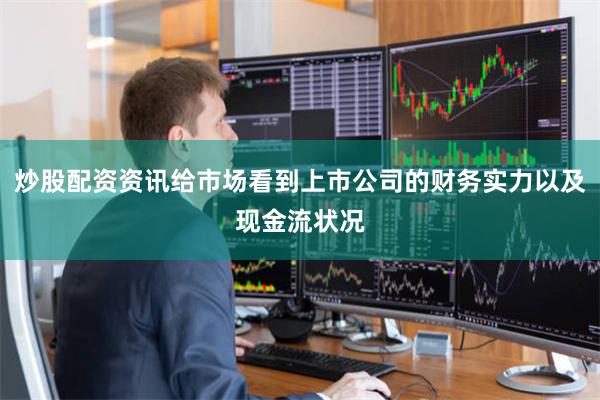 炒股配资资讯给市场看到上市公司的财务实力以及现金流状况