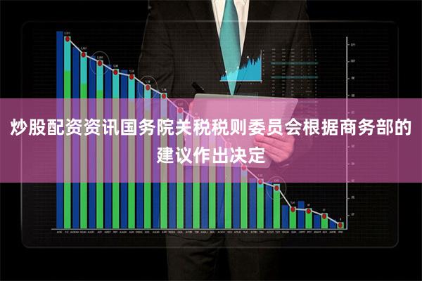 炒股配资资讯国务院关税税则委员会根据商务部的建议作出决定