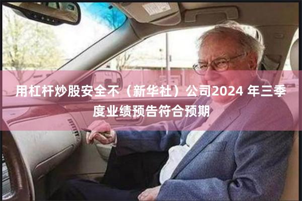 用杠杆炒股安全不(新华社)公司2024 年三季度业绩预告符合预期