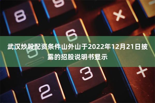 武汉炒股配资条件山外山于2022年12月21日披露的招股说明书显示