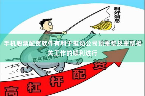 手机股票配资软件有利于推动公司预重整及重整相关工作的顺利进行