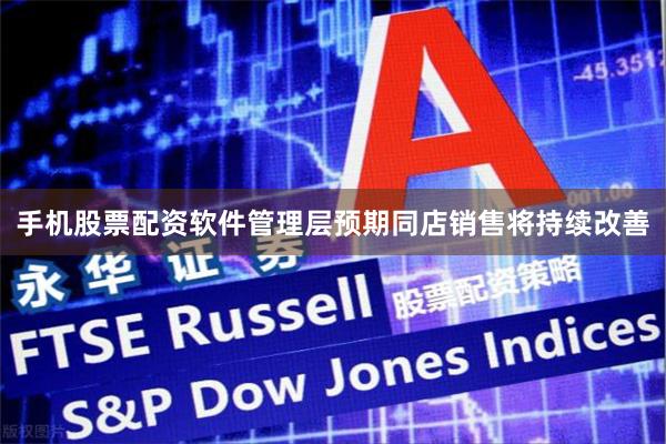 手机股票配资软件管理层预期同店销售将持续改善
