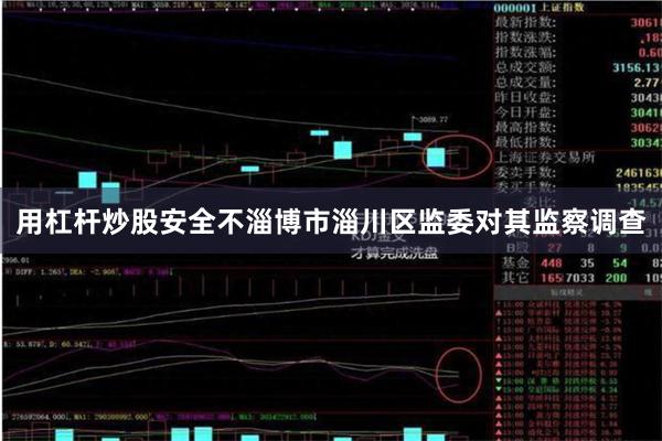 用杠杆炒股安全不淄博市淄川区监委对其监察调查
