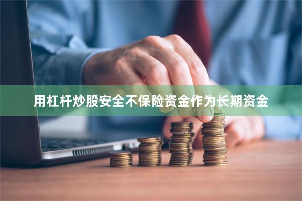用杠杆炒股安全不保险资金作为长期资金