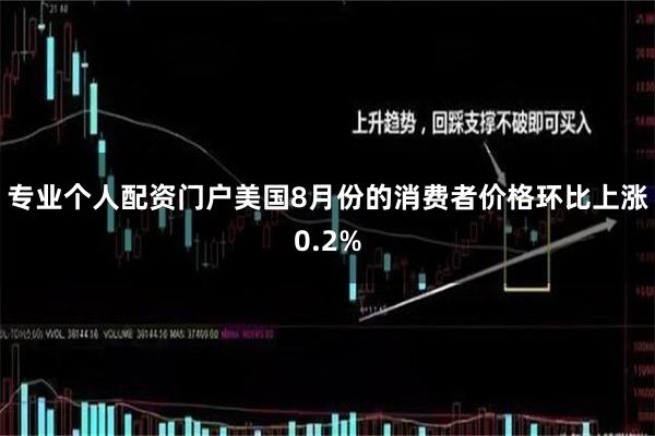专业个人配资门户美国8月份的消费者价格环比上涨0.2%