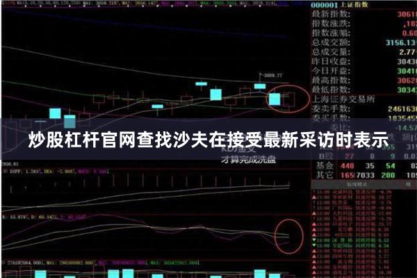 炒股杠杆官网查找沙夫在接受最新采访时表示