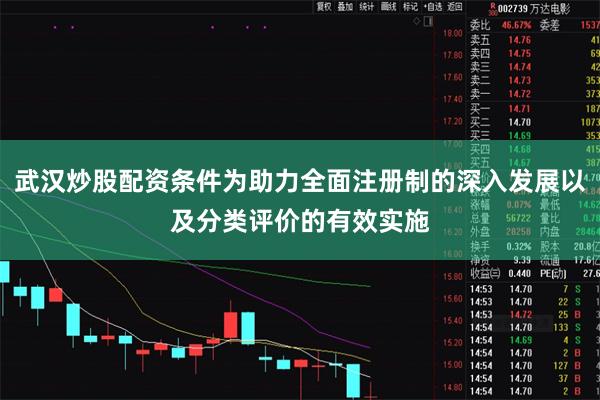 武汉炒股配资条件为助力全面注册制的深入发展以及分类评价的有效实施