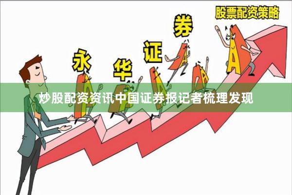 炒股配资资讯中国证券报记者梳理发现